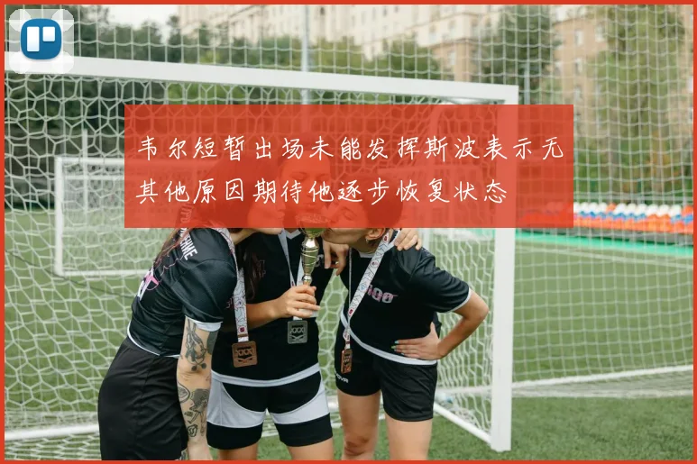 韦尔短暂出场未能发挥斯波表示无其他原因期待他逐步恢复状态