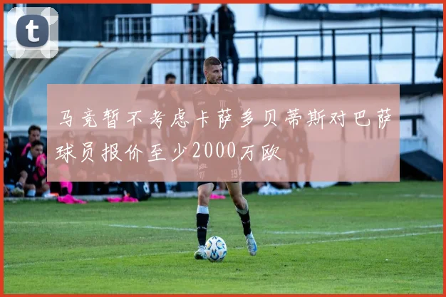 马竞暂不考虑卡萨多贝蒂斯对巴萨球员报价至少2000万欧