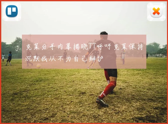 克莱分手内幕揭晓TT呼吁克莱保持沉默我从不为自己辩护