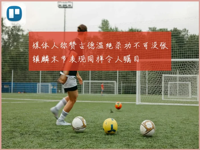 媒体人称赞古德温绝杀功不可没张镇麟末节表现同样令人瞩目