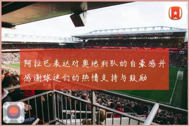阿拉巴表达对奥地利队的自豪感并感谢球迷们的热情支持与鼓励