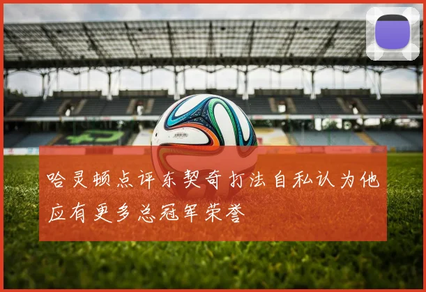 哈灵顿点评东契奇打法自私认为他应有更多总冠军荣誉