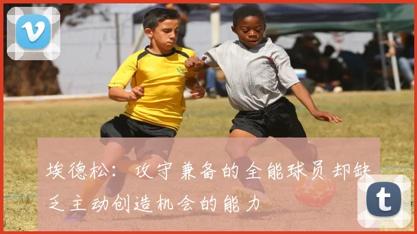埃德松:攻守兼备的全能球员却缺乏主动创造机会的能力