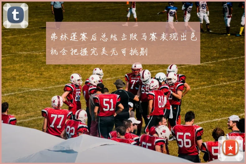 弗林蓬赛后总结击败马赛表现出色机会把握完美无可挑剔