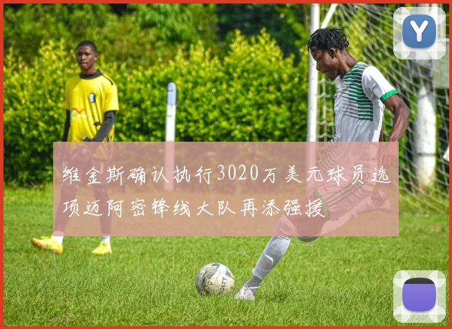 维金斯确认执行3020万美元球员选项迈阿密锋线大队再添强援