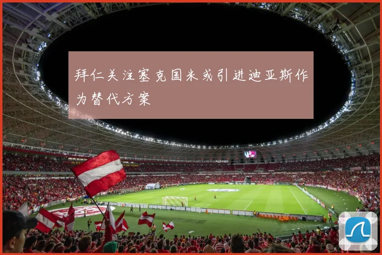 拜仁关注塞克国米或引进迪亚斯作为替代方案