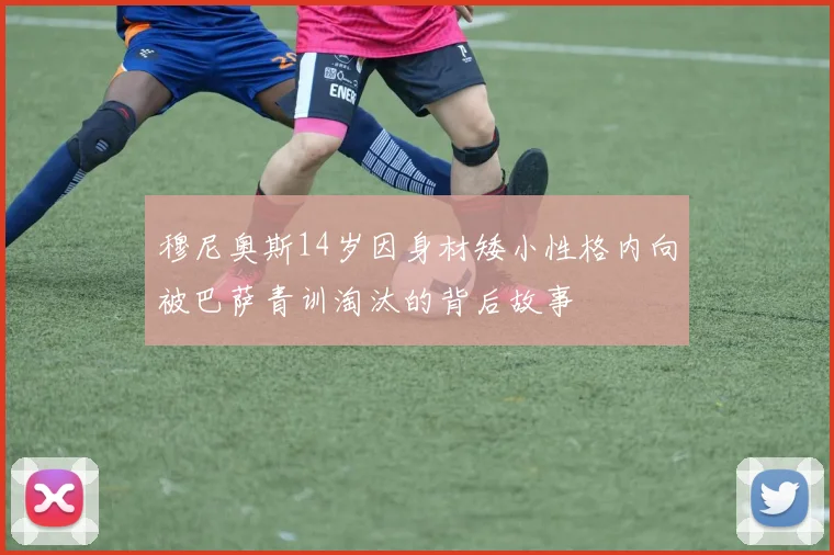 穆尼奥斯14岁因身材矮小性格内向被巴萨青训淘汰的背后故事