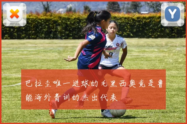巴拉圭唯一进球的毛里西奥竟是鲁能海外青训的杰出代表